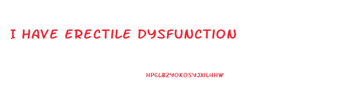 I Have Erectile Dysfunction