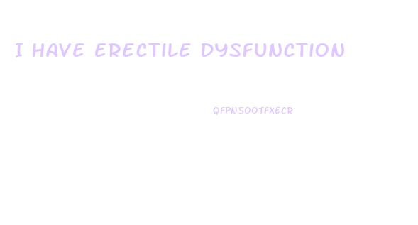 I Have Erectile Dysfunction