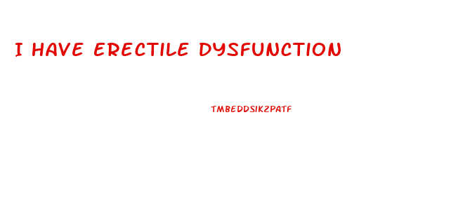 I Have Erectile Dysfunction