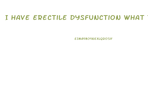 I Have Erectile Dysfunction What To Do