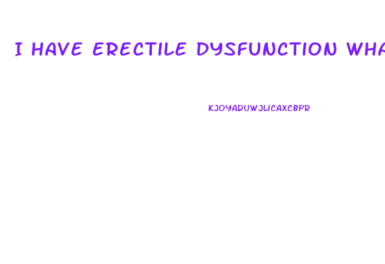 I Have Erectile Dysfunction What To Do