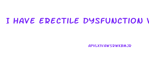 I Have Erectile Dysfunction What To Do