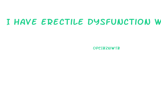 I Have Erectile Dysfunction What To Do