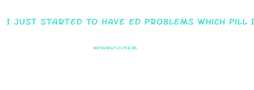 I Just Started To Have Ed Problems Which Pill Is Right For Me
