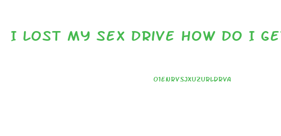 I Lost My Sex Drive How Do I Get It Back