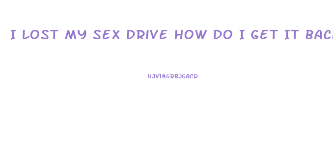 I Lost My Sex Drive How Do I Get It Back