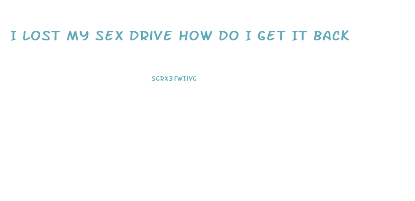 I Lost My Sex Drive How Do I Get It Back