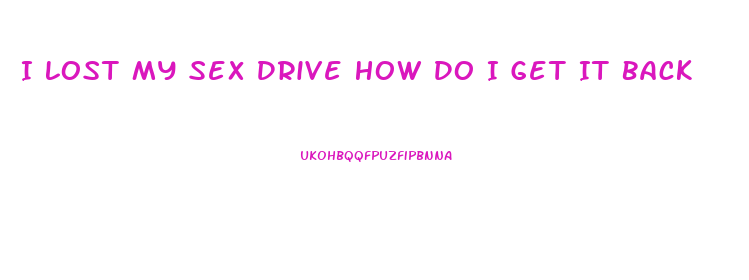 I Lost My Sex Drive How Do I Get It Back