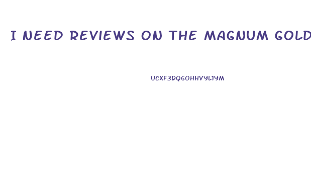 I Need Reviews On The Magnum Gold Male Enhancement