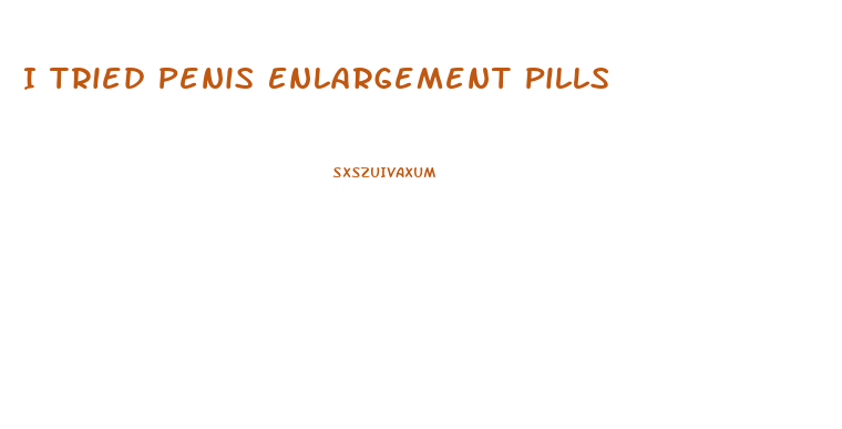 I Tried Penis Enlargement Pills