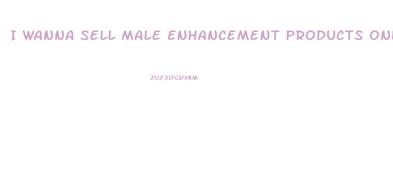 I Wanna Sell Male Enhancement Products Online