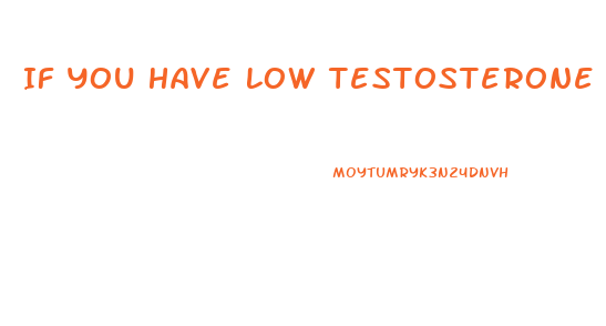 If You Have Low Testosterone Does More Enlarge Your Penis