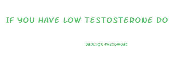 If You Have Low Testosterone Does More Enlarge Your Penis