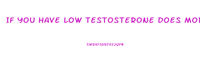 If You Have Low Testosterone Does More Enlarge Your Penis