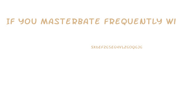 If You Masterbate Frequently Will It Leadto Enlarged Penis Growth