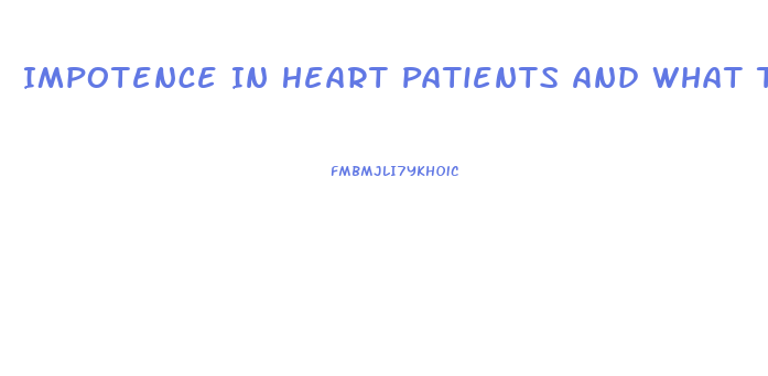 Impotence In Heart Patients And What To Do For It