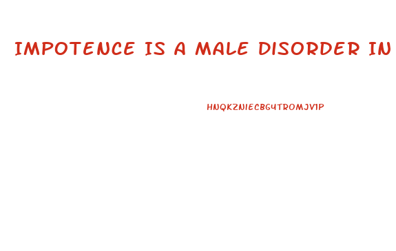 Impotence Is A Male Disorder In Which