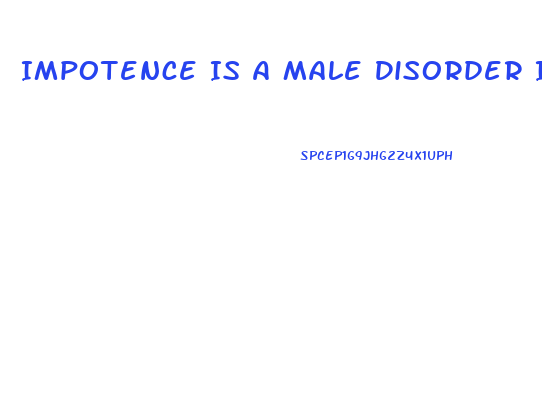 Impotence Is A Male Disorder In Which