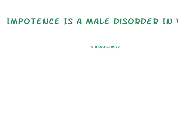 Impotence Is A Male Disorder In Which