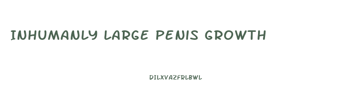 Inhumanly Large Penis Growth