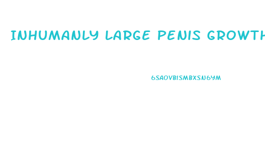 Inhumanly Large Penis Growth Porn