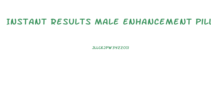 Instant Results Male Enhancement Pills