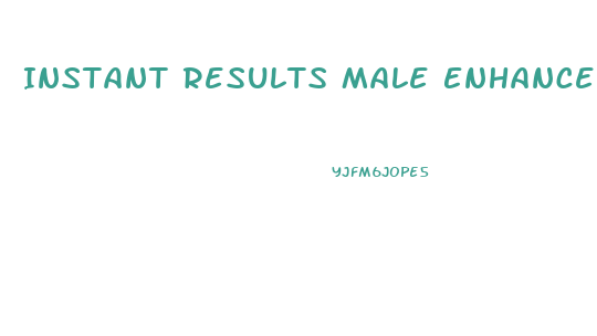 Instant Results Male Enhancement Pills