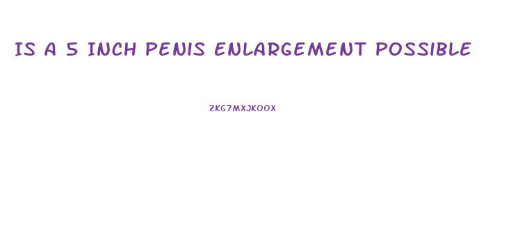 Is A 5 Inch Penis Enlargement Possible
