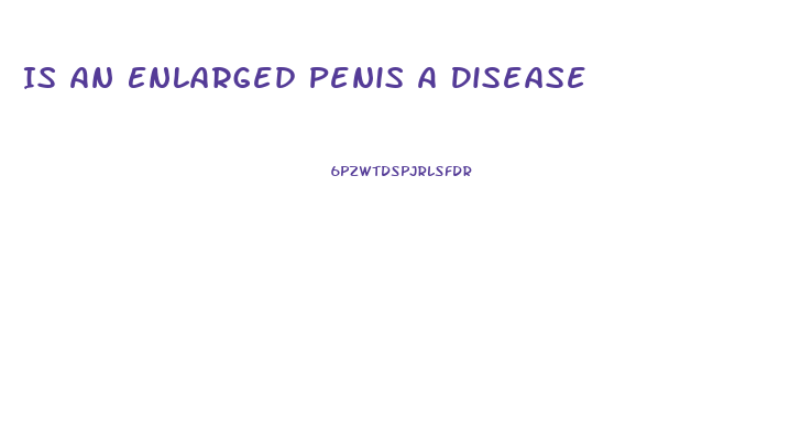 Is An Enlarged Penis A Disease