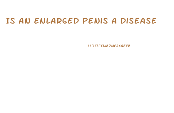 Is An Enlarged Penis A Disease