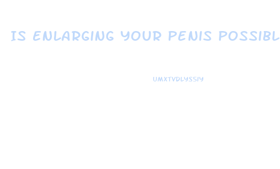 Is Enlarging Your Penis Possible