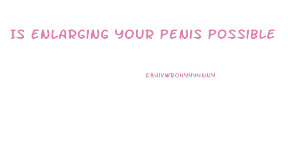 Is Enlarging Your Penis Possible