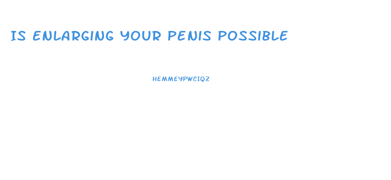 Is Enlarging Your Penis Possible
