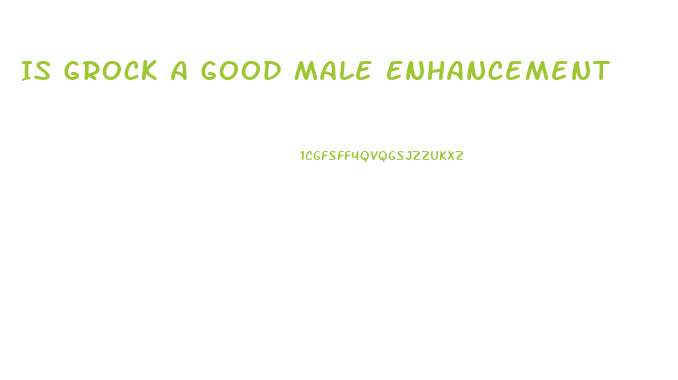 Is Grock A Good Male Enhancement