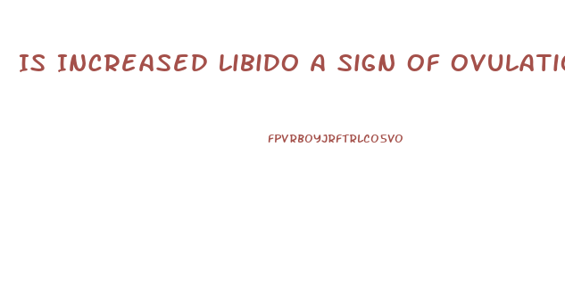 Is Increased Libido A Sign Of Ovulation