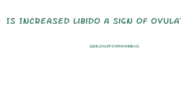 Is Increased Libido A Sign Of Ovulation