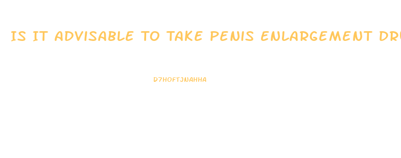Is It Advisable To Take Penis Enlargement Drugs