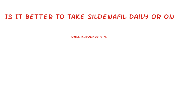 Is It Better To Take Sildenafil Daily Or Only When You Plan On Having Sex