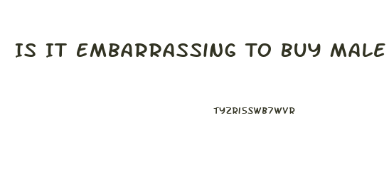 Is It Embarrassing To Buy Male Enhancement Pills