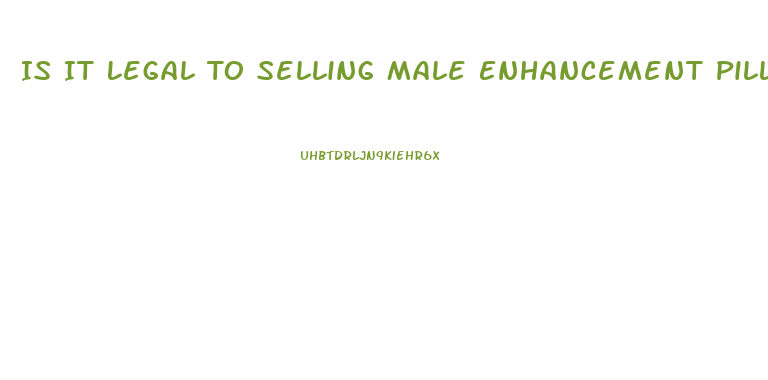 Is It Legal To Selling Male Enhancement Pill