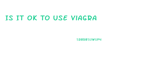Is It Ok To Use Viagra