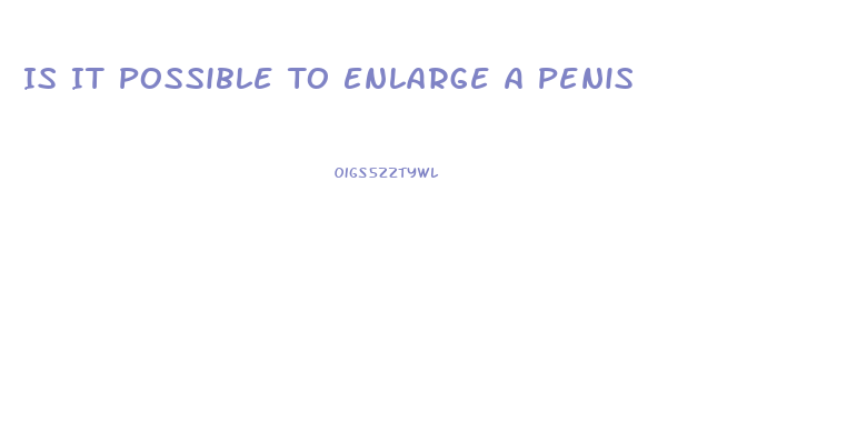 Is It Possible To Enlarge A Penis