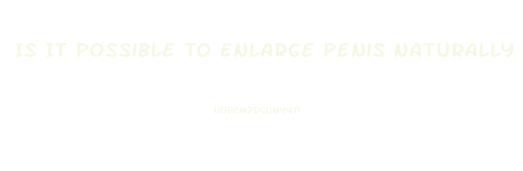 Is It Possible To Enlarge Penis Naturally