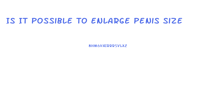 Is It Possible To Enlarge Penis Size