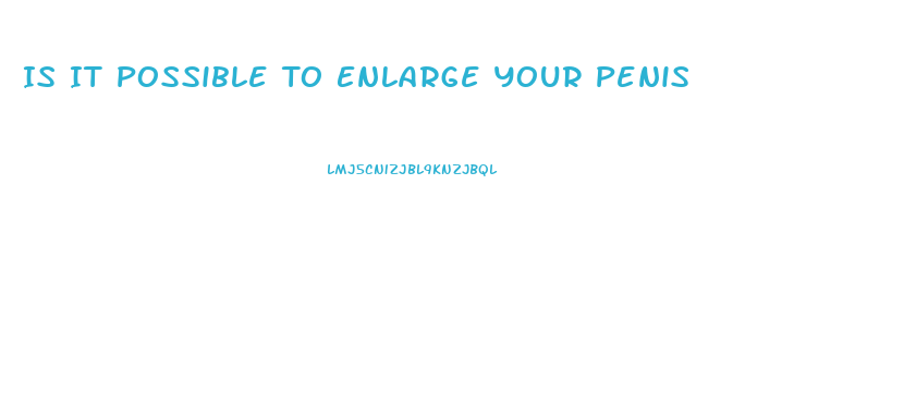 Is It Possible To Enlarge Your Penis
