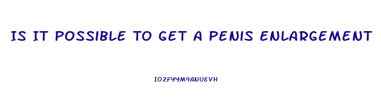 Is It Possible To Get A Penis Enlargement