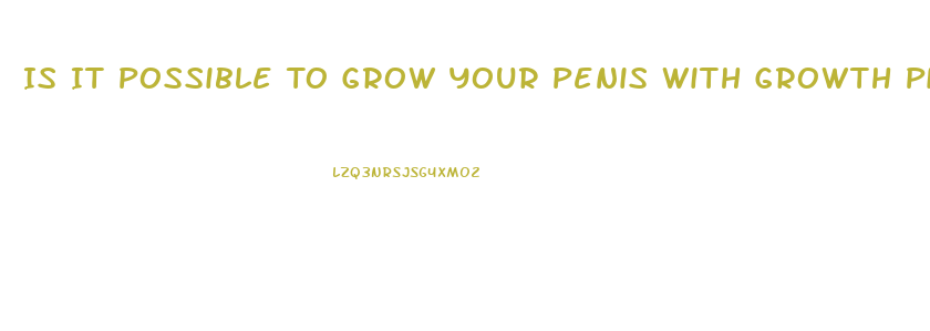 Is It Possible To Grow Your Penis With Growth Pills