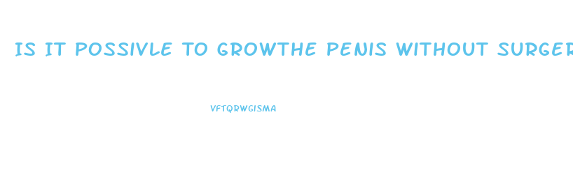 Is It Possivle To Growthe Penis Without Surgery