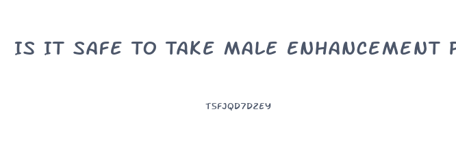 Is It Safe To Take Male Enhancement Pills At 17