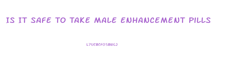 Is It Safe To Take Male Enhancement Pills